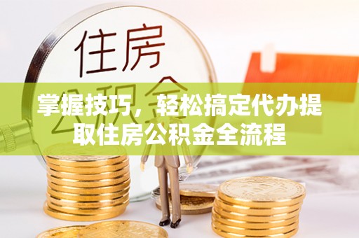 都兰掌握技巧，轻松搞定代办提取住房公积金全流程