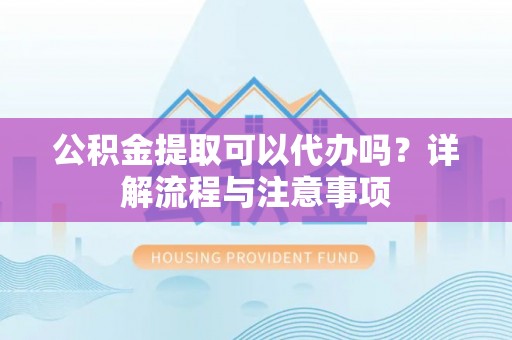 都兰公积金提取可以代办吗？详解流程与注意事项