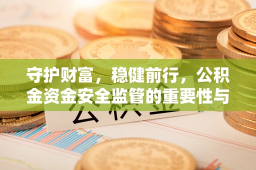 都兰守护财富，稳健前行，公积金资金安全监管的重要性与实践