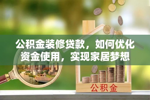 都兰公积金装修贷款，如何优化资金使用，实现家居梦想