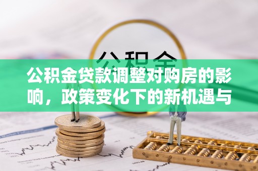 都兰公积金贷款调整对购房的影响，政策变化下的新机遇与挑战