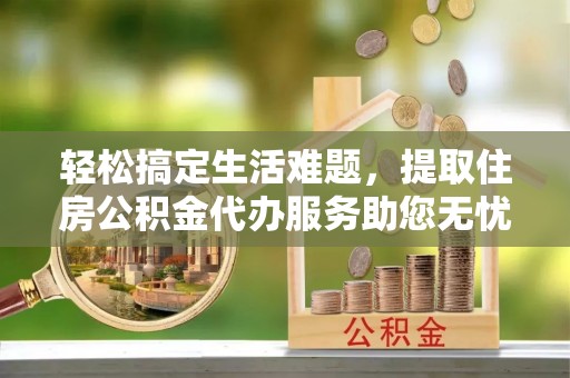 都兰轻松搞定生活难题，提取住房公积金代办服务助您无忧理财