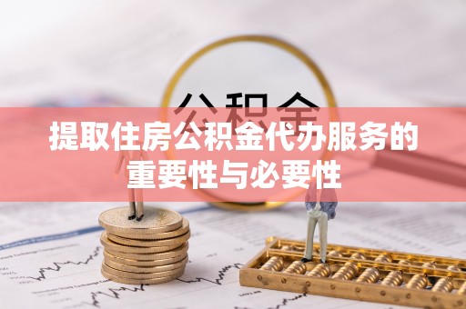 都兰提取住房公积金代办服务的重要性与必要性