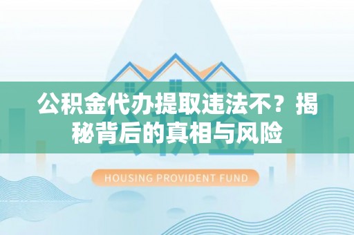 都兰公积金代办提取违法不？揭秘背后的真相与风险