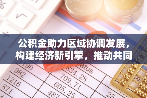 都兰公积金助力区域协调发展，构建经济新引擎，推动共同富裕
