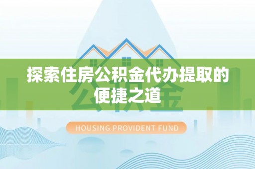 都兰探索住房公积金代办提取的便捷之道