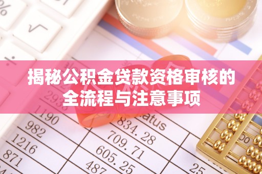 都兰揭秘公积金贷款资格审核的全流程与注意事项