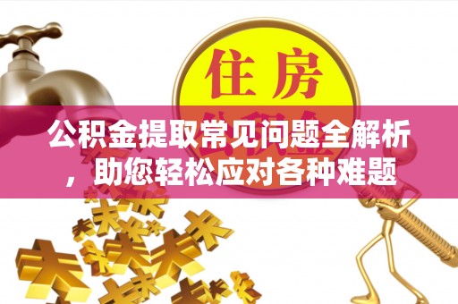 都兰公积金提取常见问题全解析，助您轻松应对各种难题