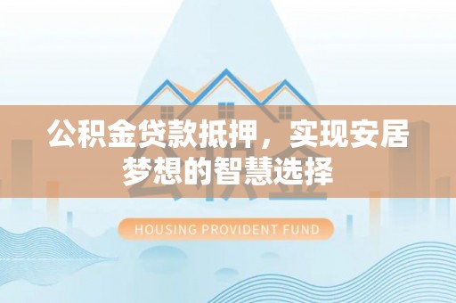 都兰公积金贷款抵押，实现安居梦想的智慧选择