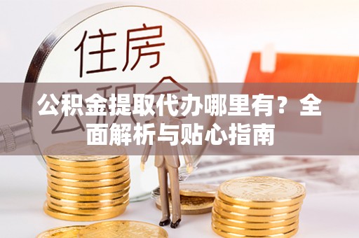 都兰公积金提取代办哪里有？全面解析与贴心指南