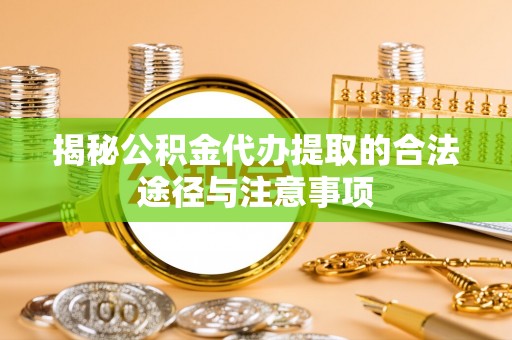 都兰揭秘公积金代办提取的合法途径与注意事项