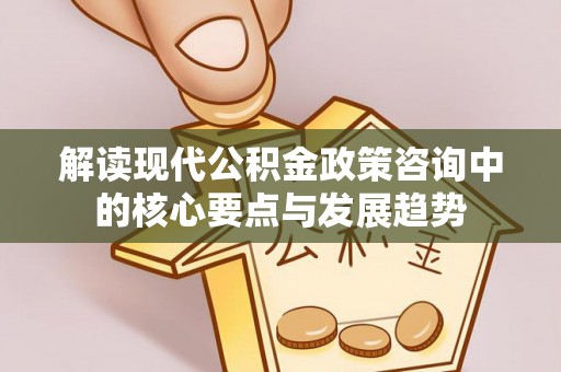 都兰解读现代公积金政策咨询中的核心要点与发展趋势