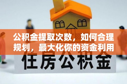 都兰公积金提取次数，如何合理规划，最大化你的资金利用