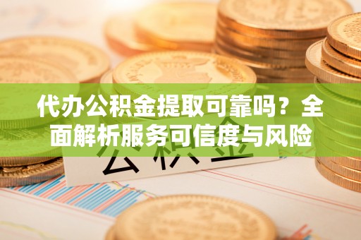 都兰代办公积金提取可靠吗？全面解析服务可信度与风险