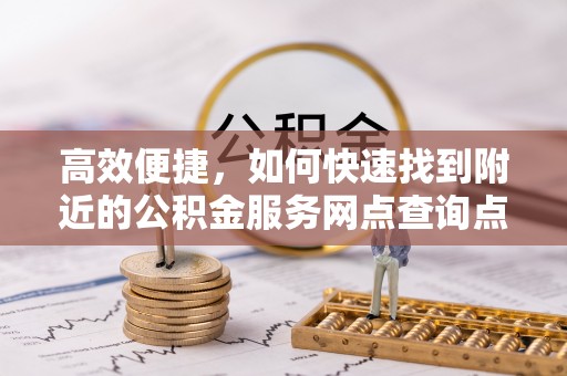 都兰高效便捷，如何快速找到附近的公积金服务网点查询点