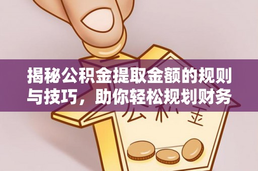 都兰揭秘公积金提取金额的规则与技巧，助你轻松规划财务未来