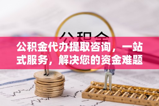 都兰公积金代办提取咨询，一站式服务，解决您的资金难题