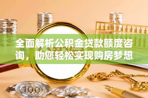 都兰全面解析公积金贷款额度咨询，助您轻松实现购房梦想