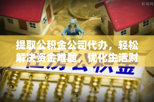 都兰提取公积金公司代办，轻松解决资金难题，优化生活财务管理