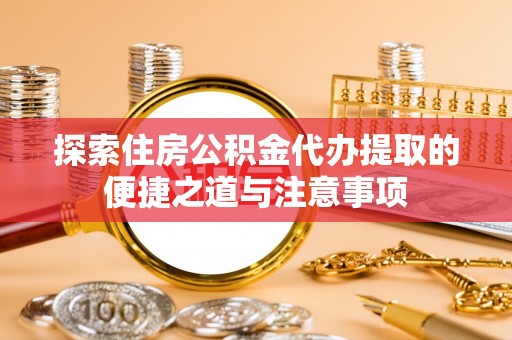 都兰探索住房公积金代办提取的便捷之道与注意事项