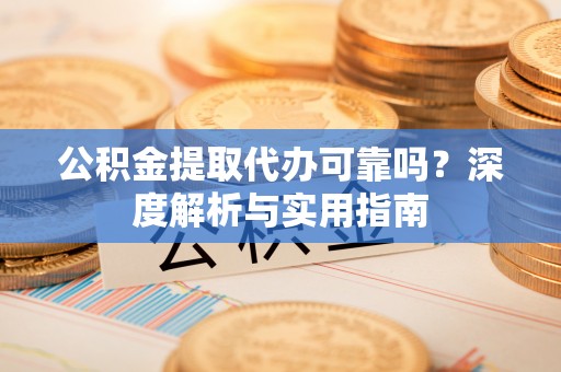 都兰公积金提取代办可靠吗？深度解析与实用指南