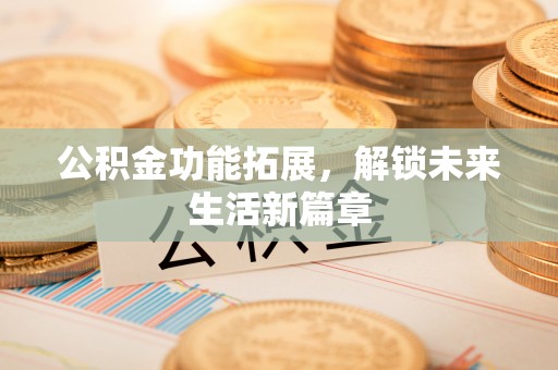 都兰公积金功能拓展，解锁未来生活新篇章