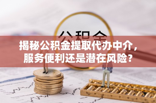 都兰揭秘公积金提取代办中介，服务便利还是潜在风险？