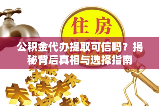 都兰公积金代办提取可信吗？揭秘背后真相与选择指南