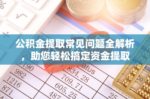 都兰公积金提取常见问题全解析，助您轻松搞定资金提取