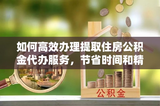 都兰如何高效办理提取住房公积金代办服务，节省时间和精力