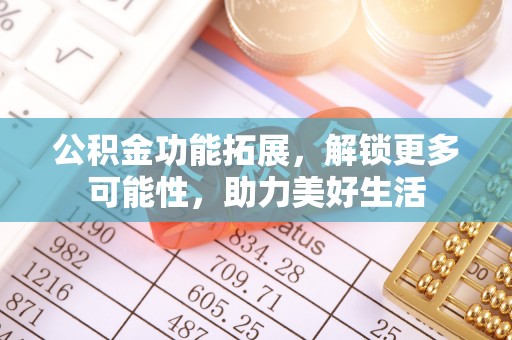 都兰公积金功能拓展，解锁更多可能性，助力美好生活