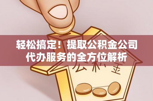 都兰轻松搞定！提取公积金公司代办服务的全方位解析