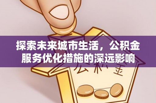 都兰探索未来城市生活，公积金服务优化措施的深远影响