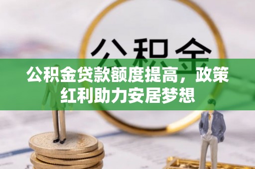 都兰公积金贷款额度提高，政策红利助力安居梦想