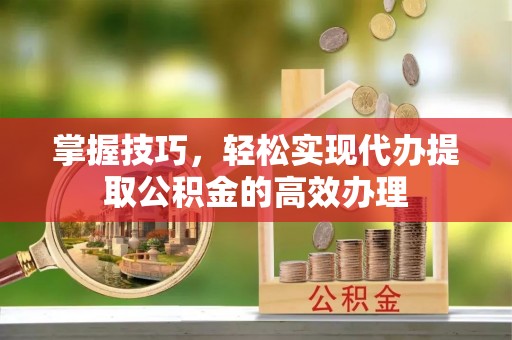 都兰掌握技巧，轻松实现代办提取公积金的高效办理