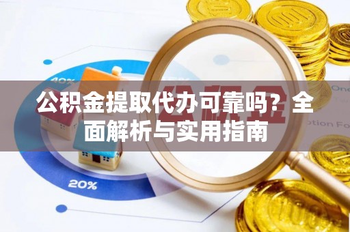 都兰公积金提取代办可靠吗？全面解析与实用指南