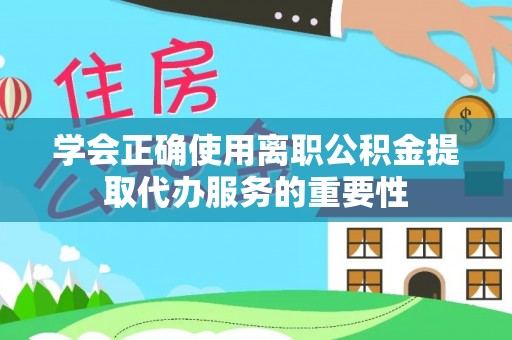 都兰学会正确使用离职公积金提取代办服务的重要性
