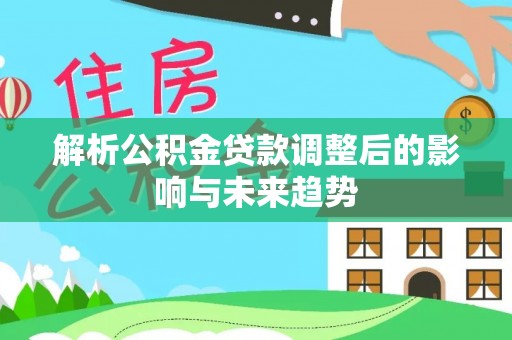 都兰解析公积金贷款调整后的影响与未来趋势