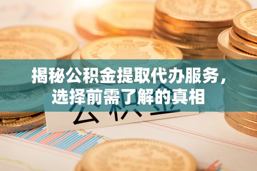 都兰揭秘公积金提取代办服务，选择前需了解的真相