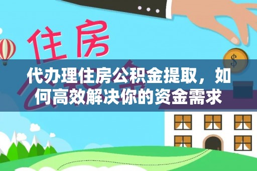 都兰代办理住房公积金提取，如何高效解决你的资金需求