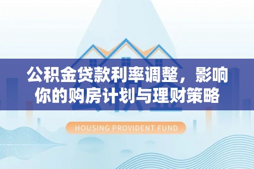 都兰公积金贷款利率调整，影响你的购房计划与理财策略