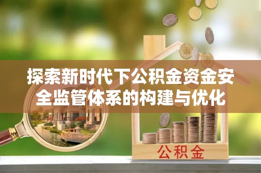 都兰探索新时代下公积金资金安全监管体系的构建与优化