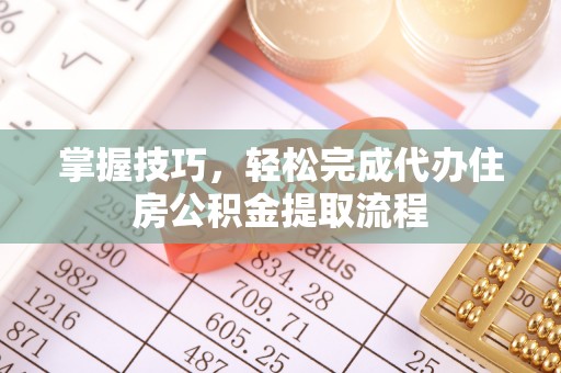 都兰掌握技巧，轻松完成代办住房公积金提取流程