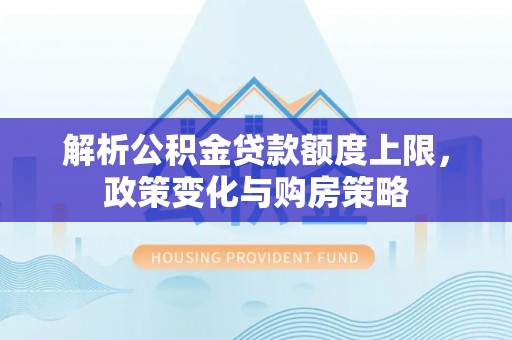 都兰解析公积金贷款额度上限，政策变化与购房策略