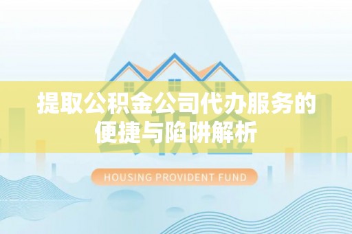 都兰提取公积金公司代办服务的便捷与陷阱解析
