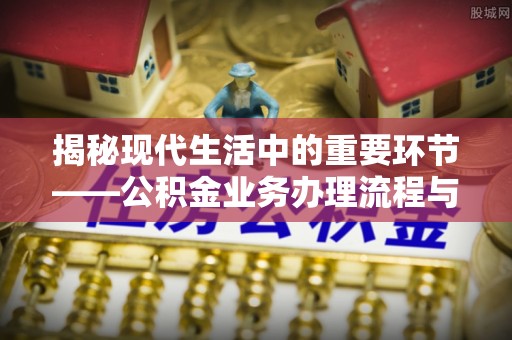 都兰揭秘现代生活中的重要环节——公积金业务办理流程与实用技巧