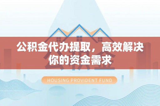 都兰公积金代办提取，高效解决你的资金需求
