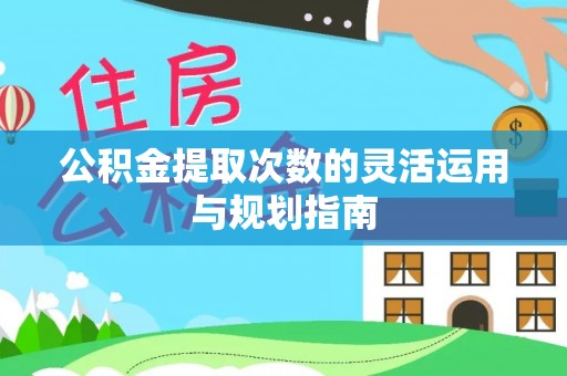 都兰公积金提取次数的灵活运用与规划指南