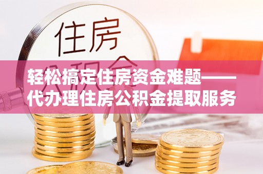 都兰轻松搞定住房资金难题——代办理住房公积金提取服务详解