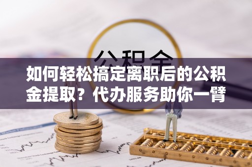 都兰如何轻松搞定离职后的公积金提取？代办服务助你一臂之力